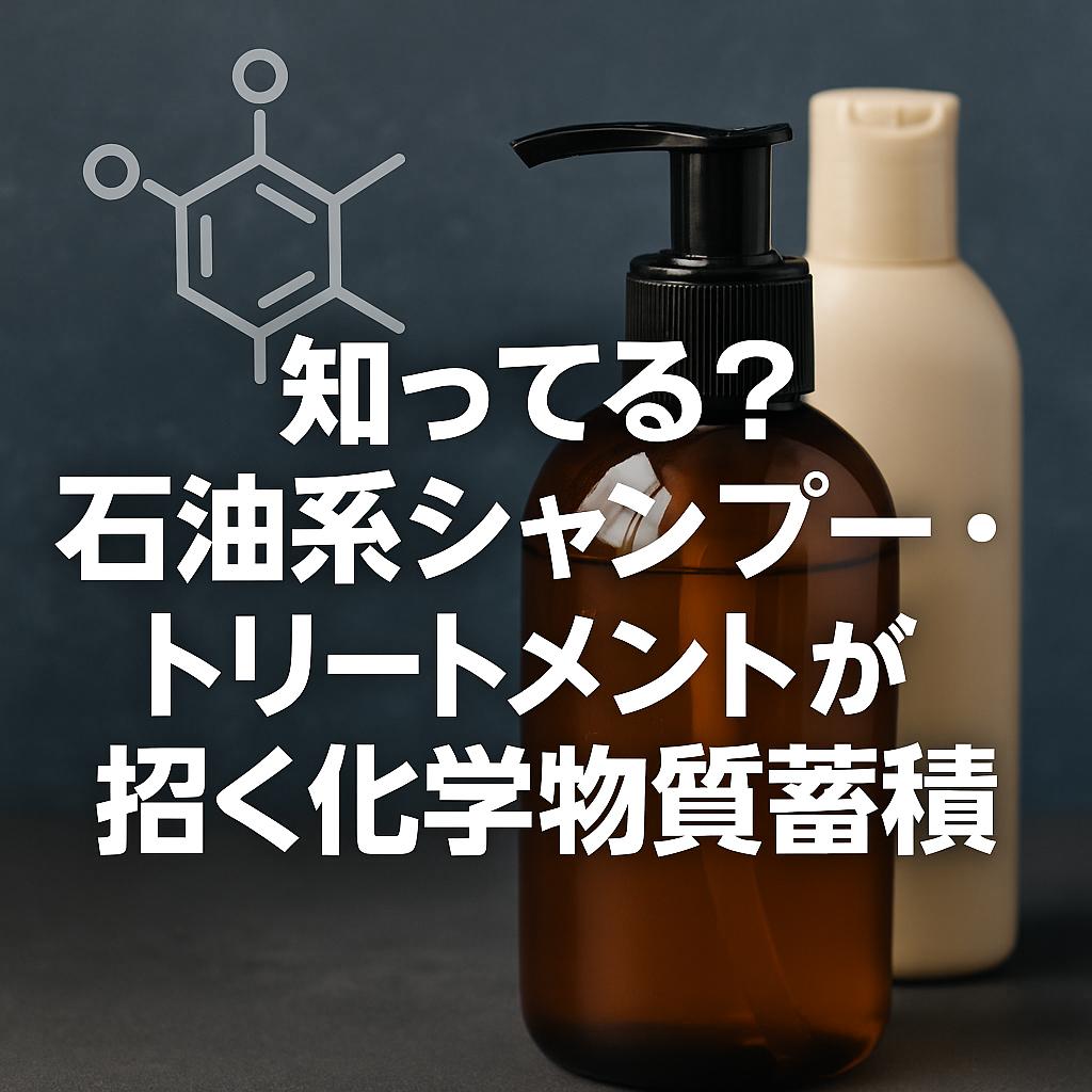 知ってる？石油系シャンプー・トリートメントが招く化学物質蓄積
